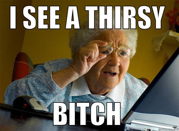 I SEE A THIRSY BITCH Grandma finds the Internet