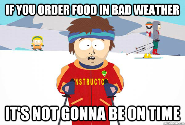 If you order food in bad weather  It's not gonna be on time  Super Cool Ski Instructor