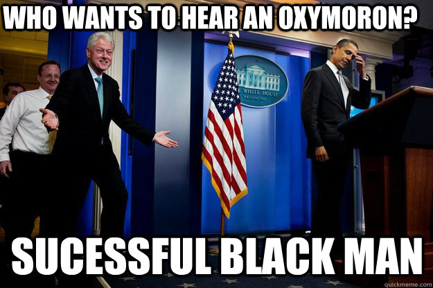 who wants to hear an oxymoron? sucessful black man  Inappropriate Timing Bill Clinton