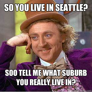 So You live in seattle? soo tell me what suburb you really live in? - So You live in seattle? soo tell me what suburb you really live in?  Condescending Wonka