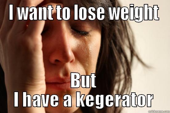 I WANT TO LOSE WEIGHT BUT I HAVE A KEGERATOR First World Problems