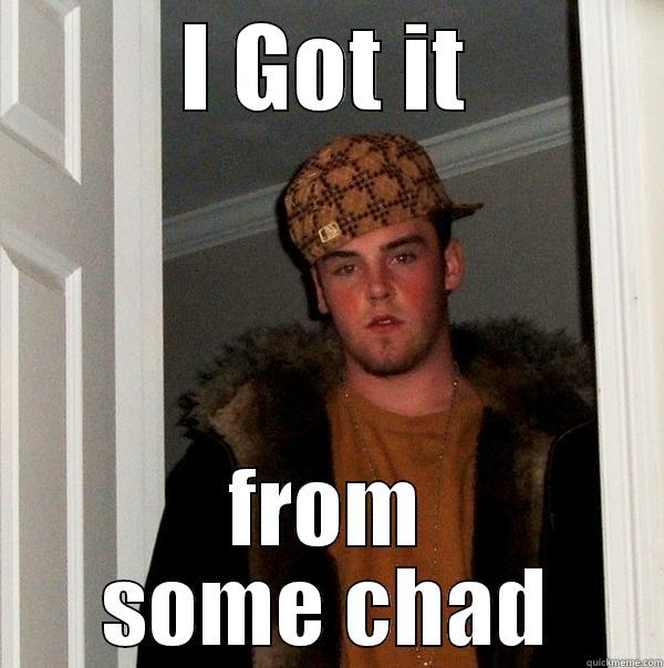 I GOT IT FROM SOME CHAD Scumbag Steve