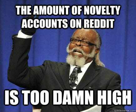 the amount of novelty accounts on reddit is too damn high  Too Damn High