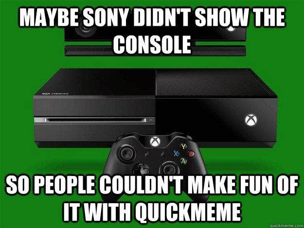 maybe sony didn't show the console so people couldn't make fun of it with quickmeme - maybe sony didn't show the console so people couldn't make fun of it with quickmeme  Misc