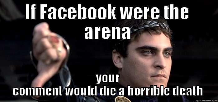 IF FACEBOOK WERE THE ARENA YOUR COMMENT WOULD DIE A HORRIBLE DEATH Misc