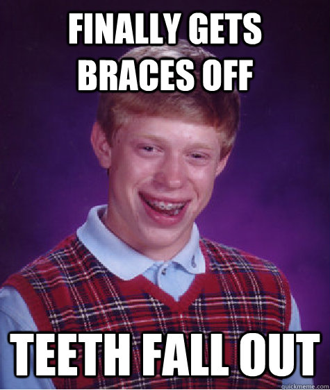 Finally gets braces off Teeth fall out  Bad Luck Brian
