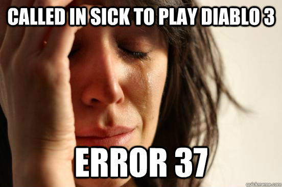 called in sick to play diablo 3 error 37  First World Problems