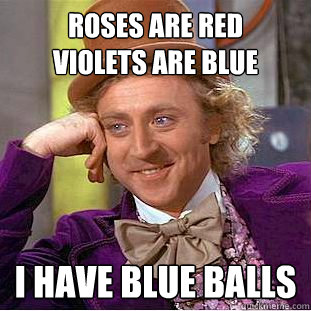 roses are red
violets are blue i have blue balls  Creepy Wonka