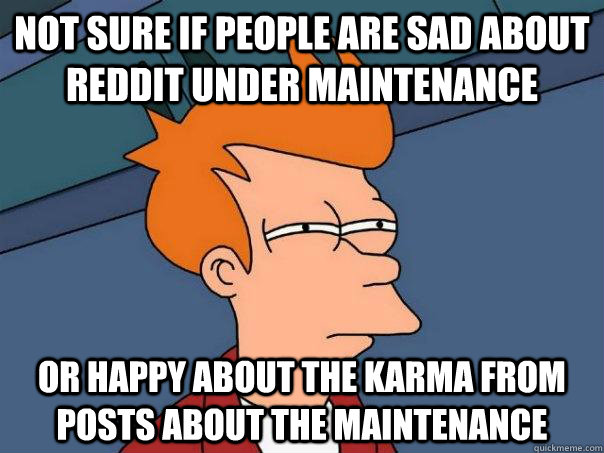 Not sure if people are sad about reddit under maintenance or happy about the karma from posts about the maintenance  Futurama Fry