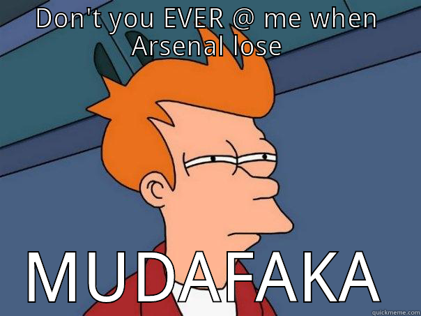 DON'T YOU EVER @ ME WHEN ARSENAL LOSE MUDAFAKA Futurama Fry