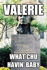 Valerie What'chu havin' baby
  Ironic GWU
