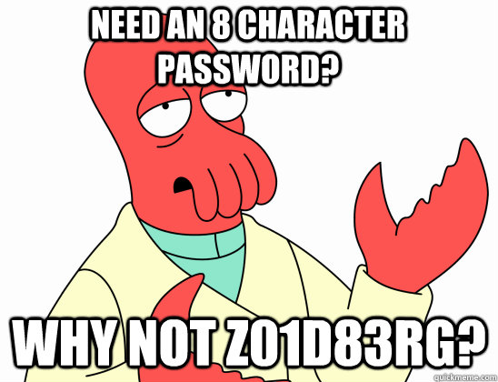 Need an 8 character password? why not z01d83rg?  Why Not Zoidberg