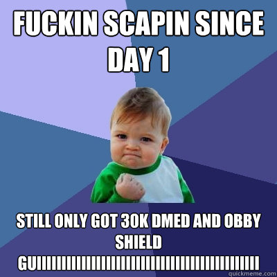 fuckin scapin since day 1 still only got 30k dmed and obby shield guiiiiiiiiiiiiiiiiiiiiiiiiiiiiiiiiiiiiiiiiiiiii  Success Kid