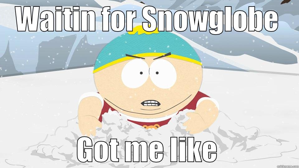 WAITIN FOR SNOWGLOBE GOT ME LIKE Misc