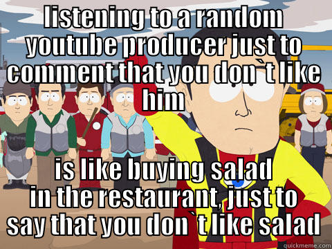 LISTENING TO A RANDOM YOUTUBE PRODUCER JUST TO COMMENT THAT YOU DON`T LIKE HIM IS LIKE BUYING SALAD IN THE RESTAURANT, JUST TO SAY THAT YOU DON`T LIKE SALAD Captain Hindsight