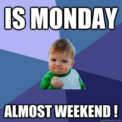 is monday almost weekend !  Success Kid
