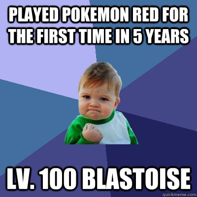Played Pokemon red for the first time in 5 years Lv. 100 Blastoise  Success Kid