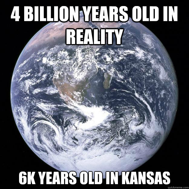 4 billion years old in reality  6k years old in kansas - 4 billion years old in reality  6k years old in kansas  Scumbag Earth
