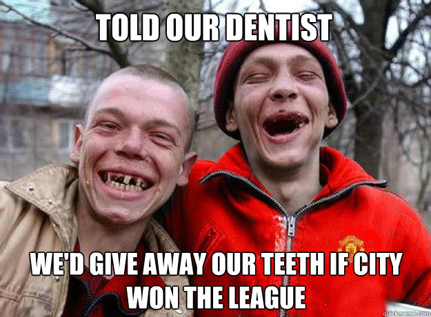 Told our dentist We'd give away our teeth if City won the league - Told our dentist We'd give away our teeth if City won the league  Manchester United