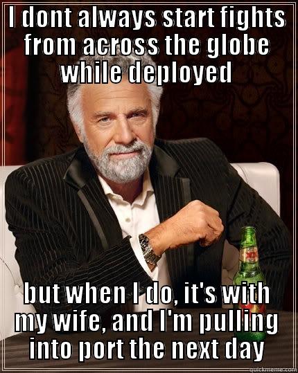 Guilty Conscience, much?  - I DONT ALWAYS START FIGHTS FROM ACROSS THE GLOBE WHILE DEPLOYED BUT WHEN I DO, IT'S WITH MY WIFE, AND I'M PULLING INTO PORT THE NEXT DAY The Most Interesting Man In The World