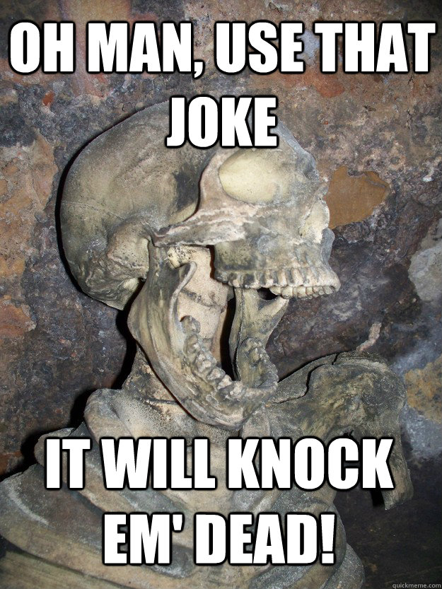oh man, use that joke it will knock em' dead! - oh man, use that joke it will knock em' dead!  Fabulous skeleton