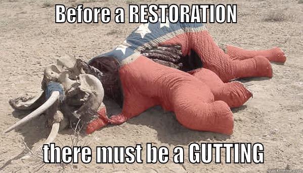 gop gut -            BEFORE A RESTORATION                     THERE MUST BE A GUTTING      Misc