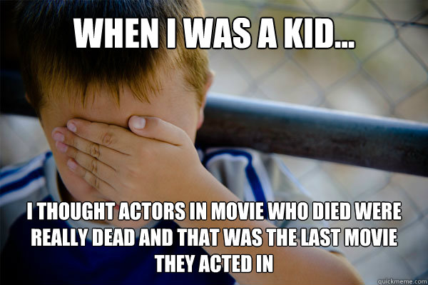 WHEN I WAS A KID... i thought actors in movie who died were really dead and that was the last movie they acted in - WHEN I WAS A KID... i thought actors in movie who died were really dead and that was the last movie they acted in  Misc