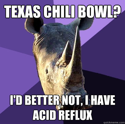 Texas Chili Bowl? I'd better not, I have acid reflux   Sexually Oblivious Rhino