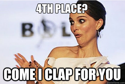 4th place? Come i clap for you  Sarcastic Natalie Portman