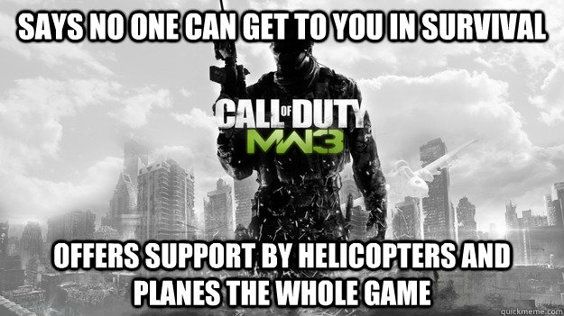 says no one can get to you in survival Offers support by helicopters and planes the whole game - says no one can get to you in survival Offers support by helicopters and planes the whole game  Scumbag MW3