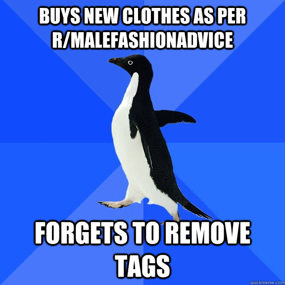 Buys new clothes as per r/malefashionadvice Forgets to remove tags  Socially Awkward Penguin