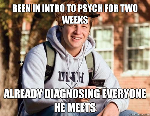 been in intro to psych for two weeks already diagnosing everyone he meets  College Freshman