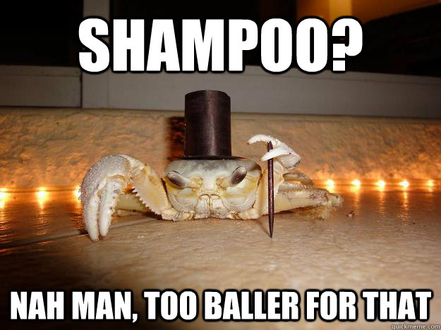 Shampoo? nah man, too baller for that  Fancy Crab