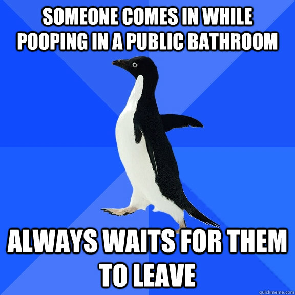 Someone comes in while pooping in a public bathroom always waits for them to leave  Socially Awkward Penguin