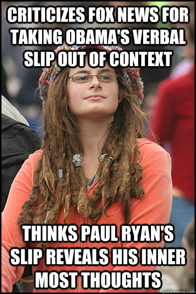 Criticizes Fox news for taking obama's verbal slip out of context Thinks Paul Ryan's slip reveals his inner most thoughts  College Liberal