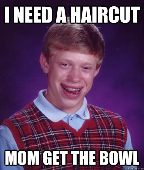 i need a haircut mom get the bowl  Bad Luck Brian
