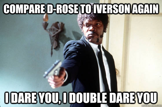 COMPARE D-ROSE TO IVERSON AGAIN i dare you, i double dare you   I Double Dare You