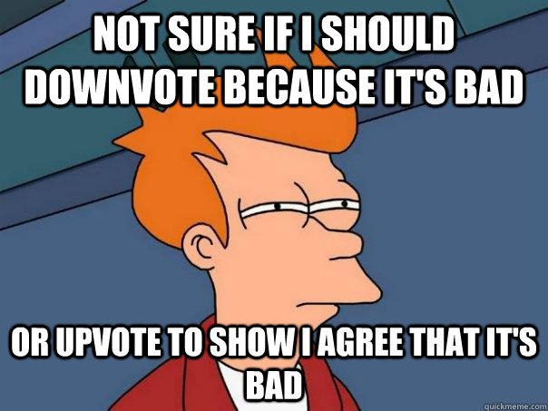 Not sure if I should downvote because it's bad Or upvote to show I agree that it's bad  Futurama Fry