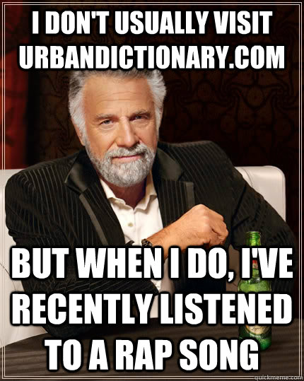 I don't usually visit urbandictionary.com But when i do, I've recently listened to a rap song   The Most Interesting Man In The World