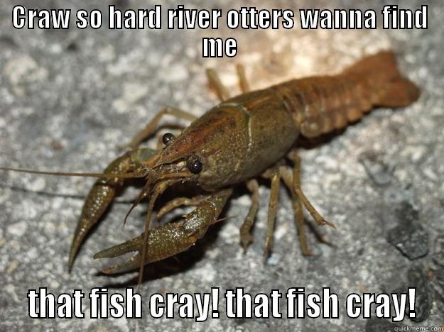 Craw so hard  - CRAW SO HARD RIVER OTTERS WANNA FIND ME  THAT FISH CRAY! THAT FISH CRAY! that fish cray