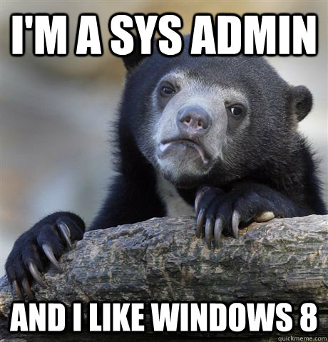 I'm a sys admin and I like windows 8 - I'm a sys admin and I like windows 8  Confession Bear
