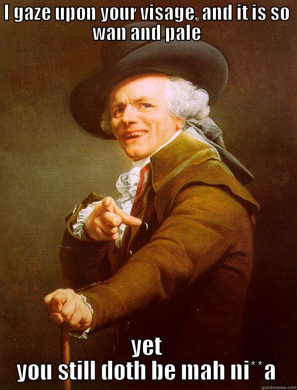 I GAZE UPON YOUR VISAGE, AND IT IS SO WAN AND PALE YET YOU STILL DOTH BE MAH NI**A Joseph Ducreux