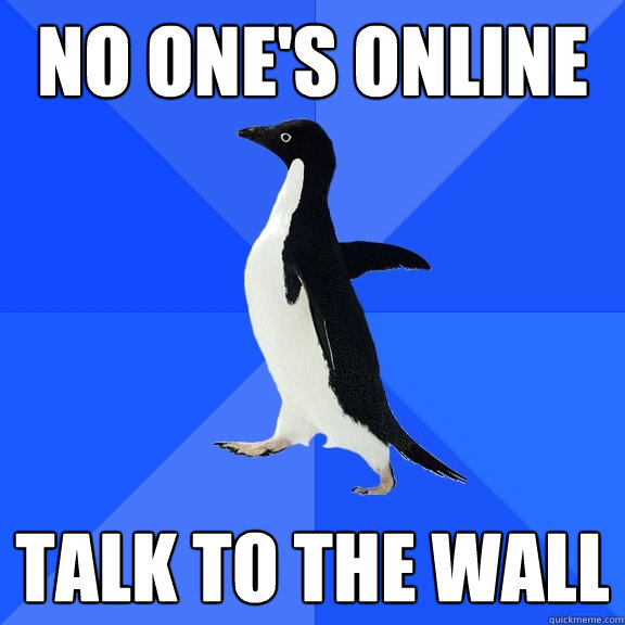 no one's online talk to the wall  Socially Awkward Penguin