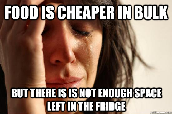 Food is cheaper in bulk But there is is not enough space left in the fridge  First World Problems