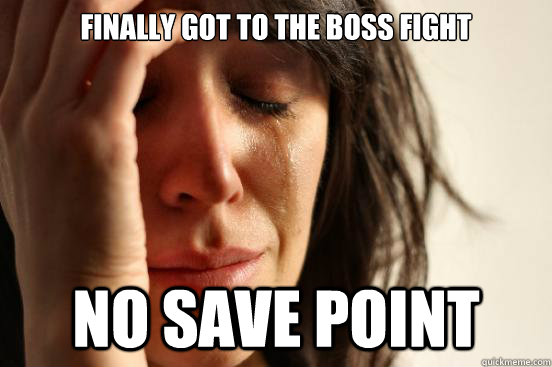 Finally got to the boss fight no save point  First World Problems
