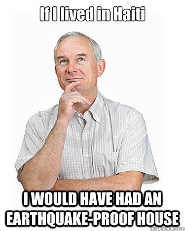 If I lived in Haiti I WOULD HAVE HAD AN EARTHQUAKE-PROOF HOUSE  Victim-blaming Middle Class White Man