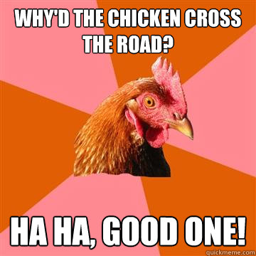 Why'd the chicken cross the road? Ha ha, good one!   Anti-Joke Chicken