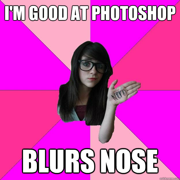 i'm good at photoshop blurs nose  Idiot Nerd Girl