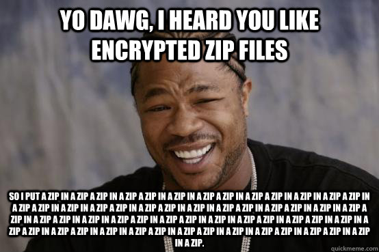 yo dawg, i heard you like encrypted zip files so i put a zip in a zip a zip in a zip a zip in a zip in a zip a zip in a zip a zip in a zip in a zip a zip in a zip a zip in a zip in a zip a zip in a zip a zip in a zip in a zip a zip in a zip a zip in a zip - yo dawg, i heard you like encrypted zip files so i put a zip in a zip a zip in a zip a zip in a zip in a zip a zip in a zip a zip in a zip in a zip a zip in a zip a zip in a zip in a zip a zip in a zip a zip in a zip in a zip a zip in a zip a zip in a zip  YO DAWG