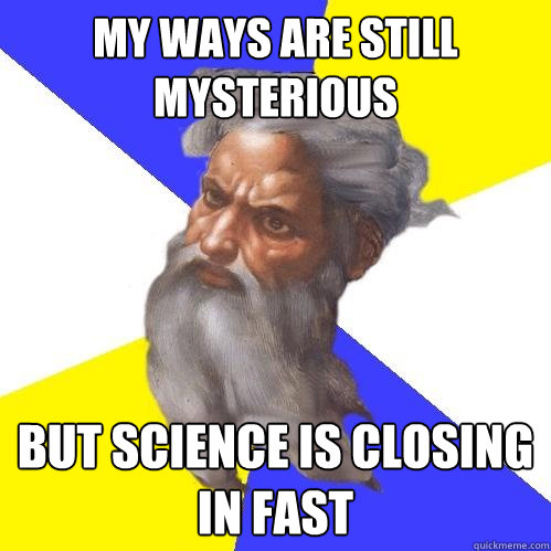 My ways are still mysterious but science is closing in fast  Advice God